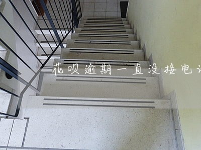 花呗逾期一直没接电话 花呗逾期一直没接电话