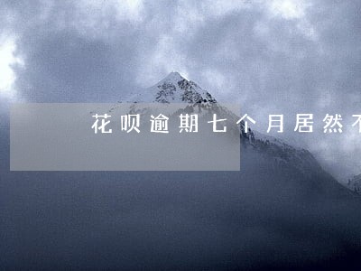 花呗逾期七个月居然不协商 花呗逾期七个月居然不协商