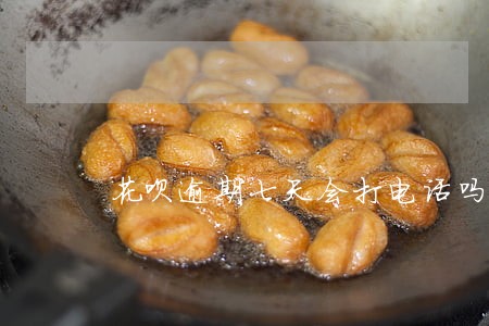 花呗逾期七天会打电话吗 花呗逾期七天会打电话吗