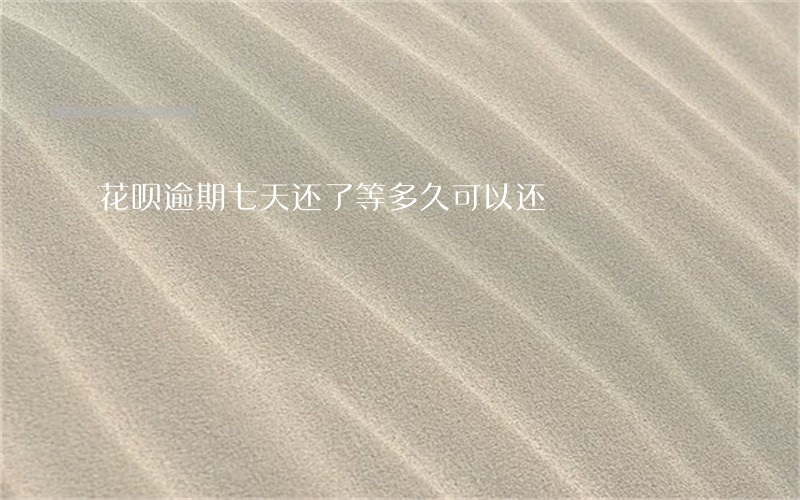 花呗逾期七天还了等多久可以还 花呗逾期七天还了等多久可以还