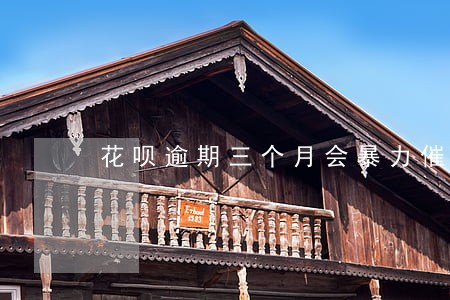 花呗逾期三个月会暴力催收吗