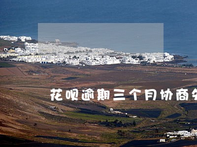 花呗逾期三个月协商失败