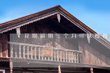 花呗逾期三个月可以慢慢还吗 花呗逾期三个月可以慢慢还吗