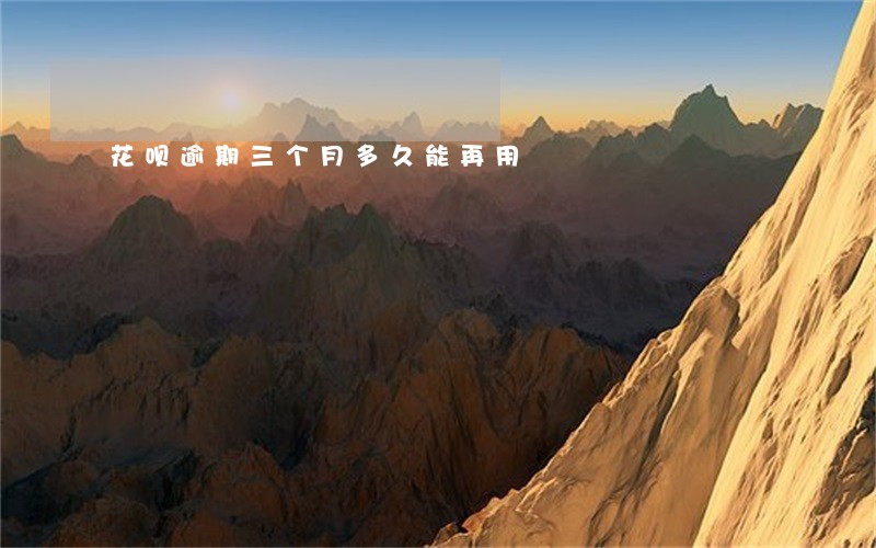 花呗逾期三个月多久能再用 花呗逾期三个月多久能再用