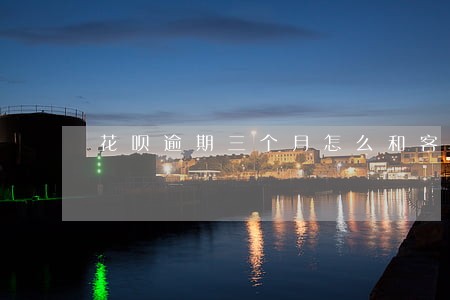花呗逾期三个月怎么和客服沟通 花呗逾期三个月怎么和客服沟通