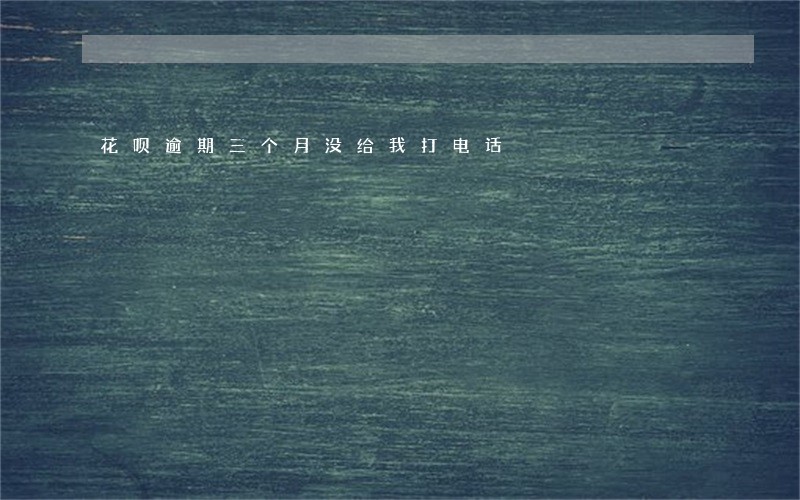 花呗逾期三个月没给我打电话 花呗逾期三个月没给我打电话