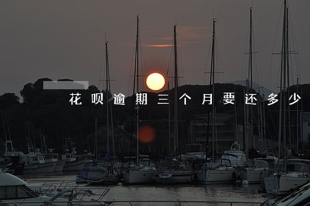 花呗逾期三个月要还多少钱 花呗逾期三个月要还多少钱