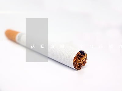 花呗逾期三个月还能办理贷款 花呗逾期三个月还能办理贷款
