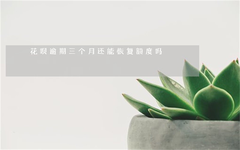 花呗逾期三个月还能恢复额度吗 花呗逾期三个月还能恢复额度吗