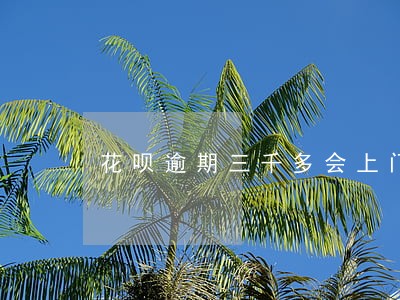花呗逾期三千多会上门走访吗 花呗逾期三千多会上门走访吗