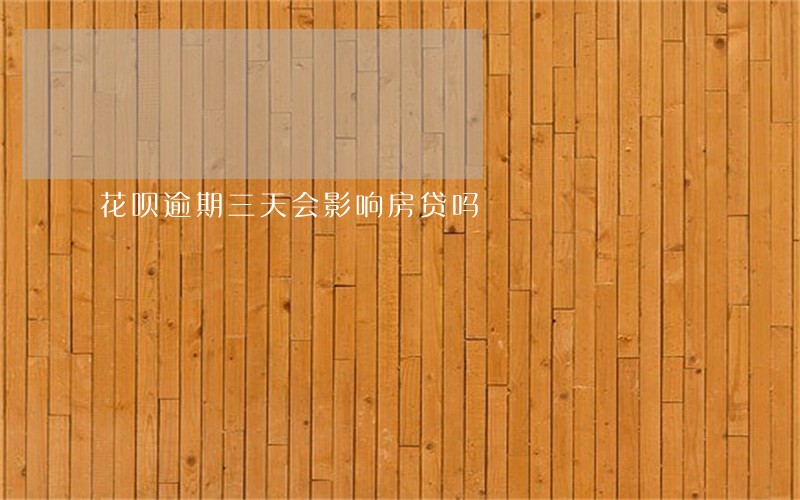 花呗逾期三天会影响房贷吗 花呗逾期三天会影响房贷吗