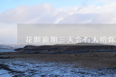 花呗逾期三天会有人给你打电话吗 花呗逾期三天会有人给你打电话吗
