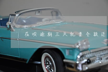 花呗逾期三天就要全额还款 花呗逾期三天就要全额还款