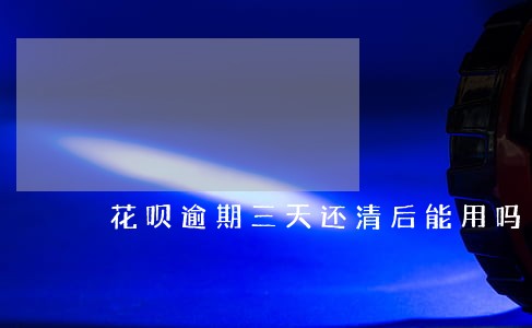 花呗逾期三天还清后能用吗 花呗逾期三天还清后能用吗