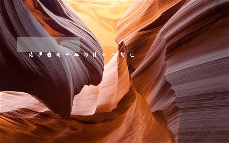 花呗逾期三年为什么不能还 花呗逾期三年为什么不能还