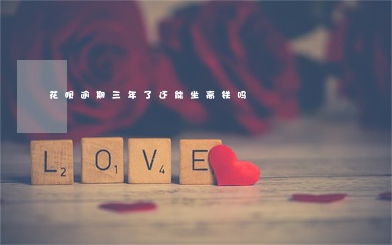 花呗逾期三年了还能坐高铁吗 花呗逾期三年了还能坐高铁吗