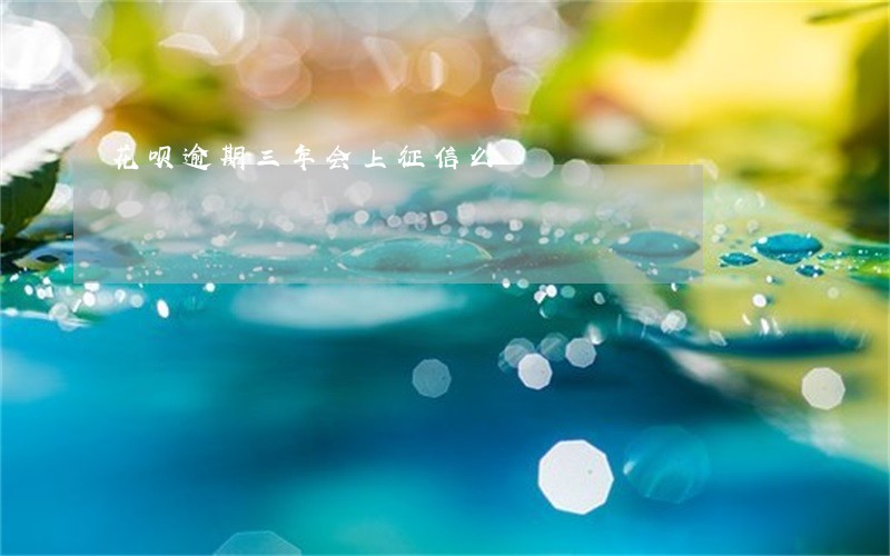 花呗逾期三年会上征信么 花呗逾期三年会上征信么
