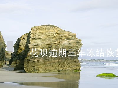 花呗逾期三年冻结恢复 花呗逾期三年冻结恢复