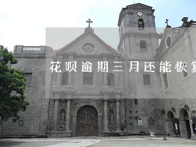 花呗逾期三月还能恢复吗 花呗逾期三月还能恢复吗