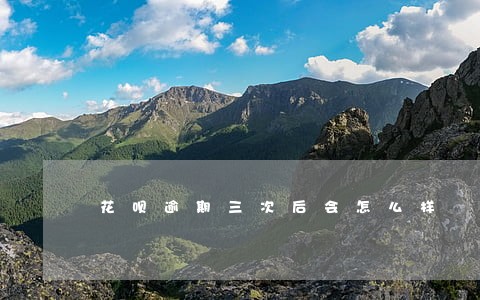 花呗逾期三次后会怎么样 花呗逾期三次后会怎么样
