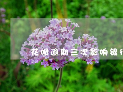 花呗逾期三次影响银行贷款吗