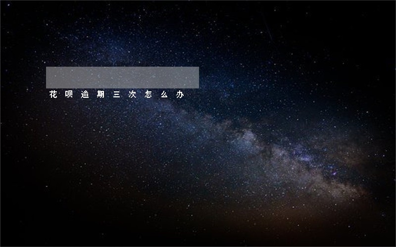 花呗逾期三次怎么办 花呗逾期三次怎么办