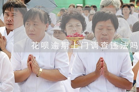 花呗逾期上门调查违法吗 花呗逾期上门调查违法吗