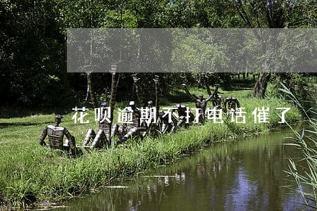 花呗逾期不打电话催了