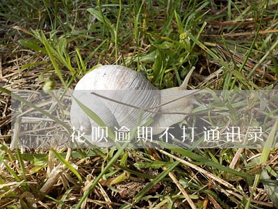 花呗逾期不打通讯录 花呗逾期不打通讯录