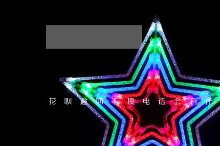 花呗逾期不接电话会有什么影响 花呗逾期不接电话会有什么影响