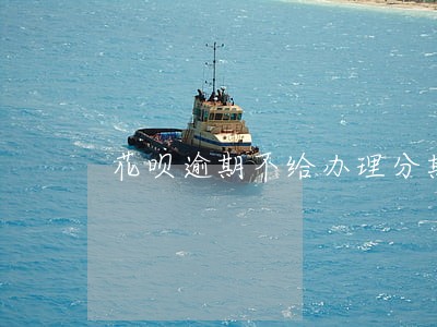 花呗逾期不给办理分期 花呗逾期不给办理分期