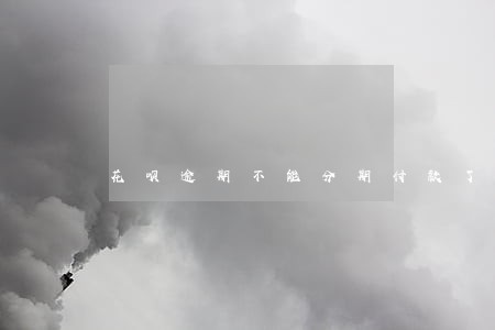 花呗逾期不能分期付款了吗 花呗逾期不能分期付款了吗
