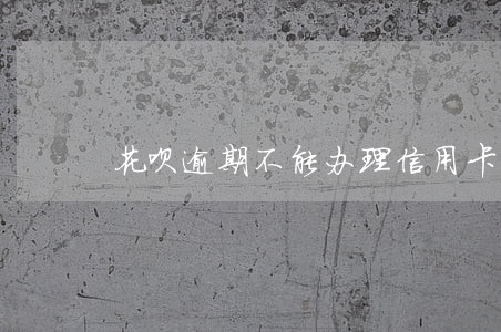 花呗逾期不能办理信用卡吗