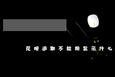 花呗逾期不能用显示什么影响 花呗逾期不能用显示什么影响