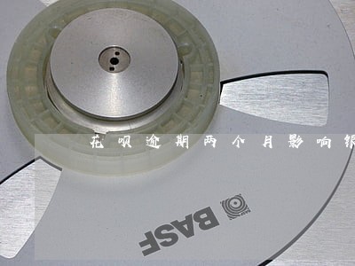 花呗逾期两个月影响银行贷款吗 花呗逾期两个月影响银行贷款吗