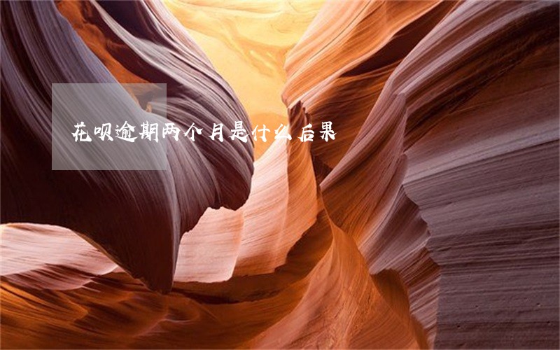 花呗逾期两个月是什么后果 花呗逾期两个月是什么后果