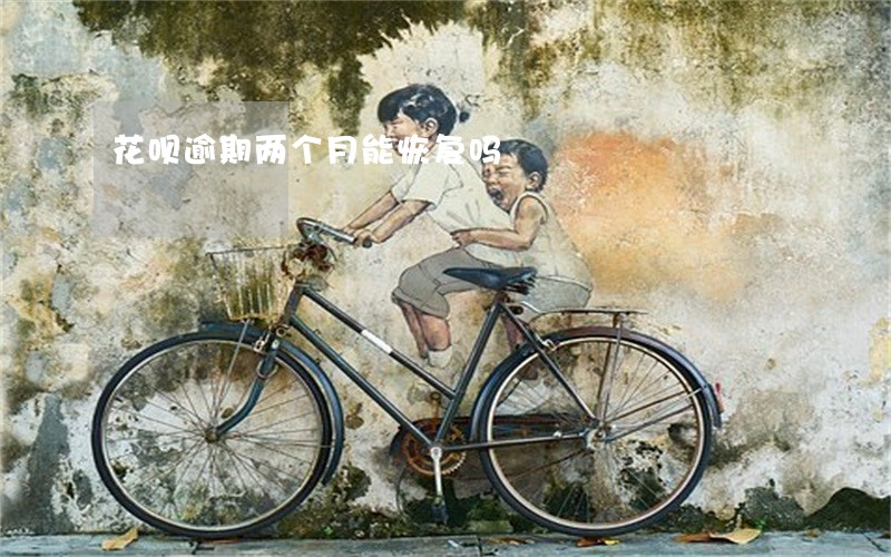 花呗逾期两个月能恢复吗 花呗逾期两个月能恢复吗