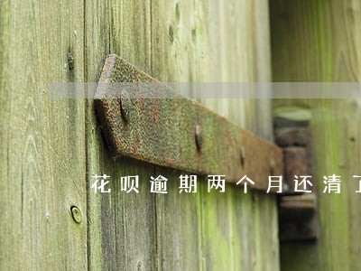 花呗逾期两个月还清了