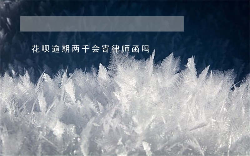 花呗逾期两千会寄律师函吗