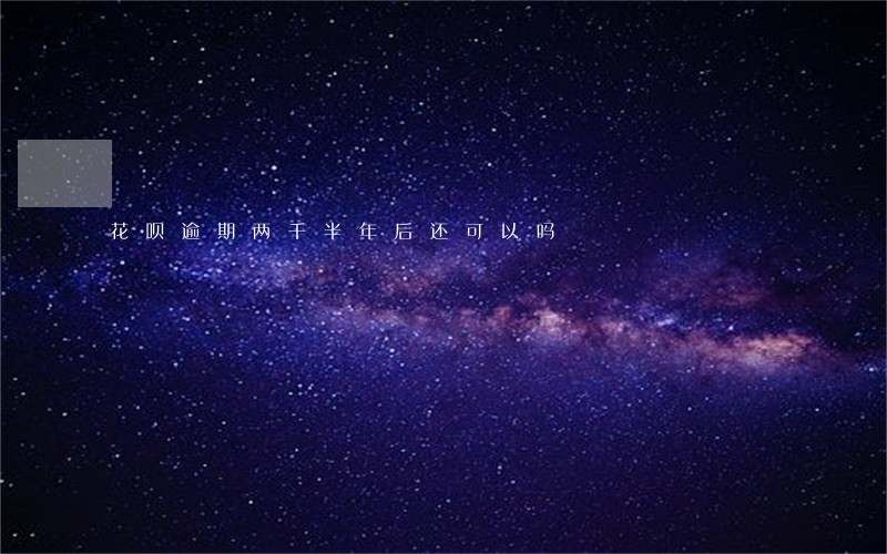 花呗逾期两千半年后还可以吗