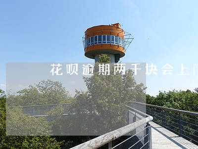 花呗逾期两千块会上门吗