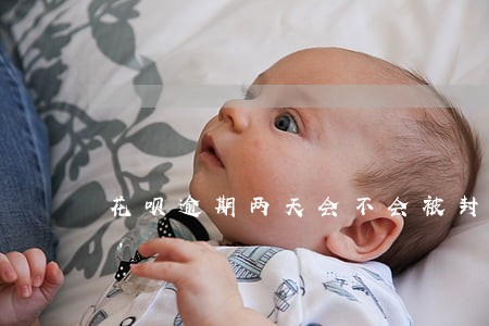 花呗逾期两天会不会被封 花呗逾期两天会不会被封