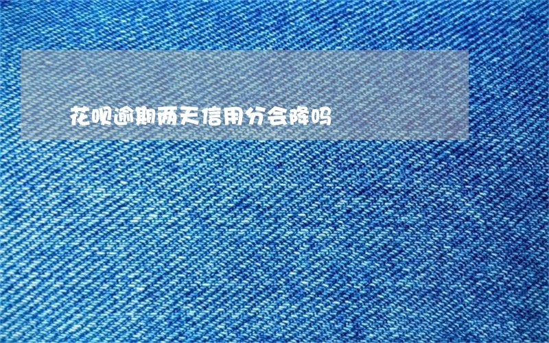 花呗逾期两天信用分会降吗 花呗逾期两天信用分会降吗