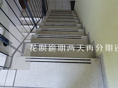 花呗逾期两天再分期还 花呗逾期两天再分期还
