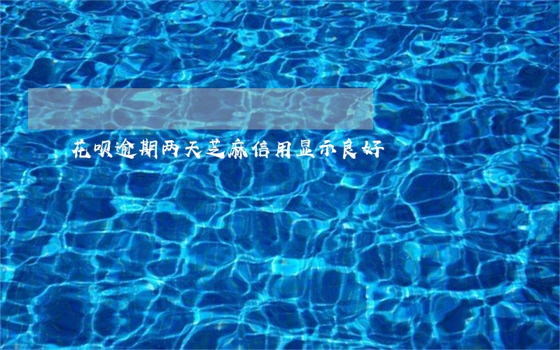 花呗逾期两天芝麻信用显示良好