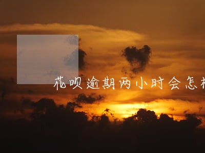 花呗逾期两小时会怎样 花呗逾期两小时会怎样