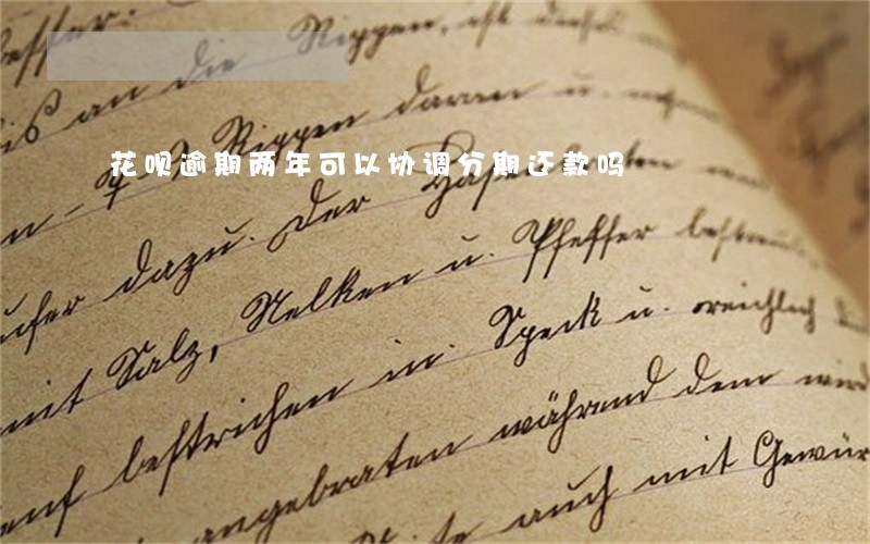 花呗逾期两年可以协调分期还款吗 花呗逾期两年可以协调分期还款吗