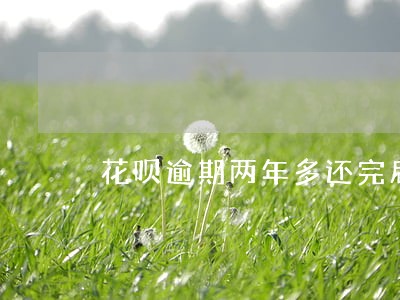 花呗逾期两年多还完后 花呗逾期两年多还完后
