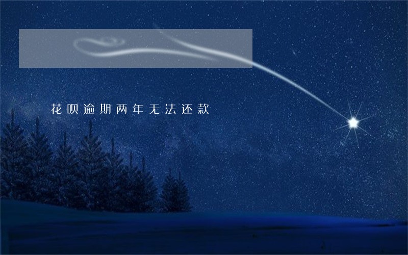 花呗逾期两年无法还款 花呗逾期两年无法还款