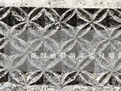 花呗逾期两年能分期吗 花呗逾期两年能分期吗